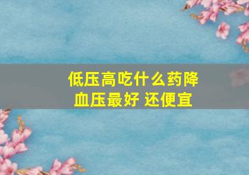 低压高吃什么药降血压最好 还便宜